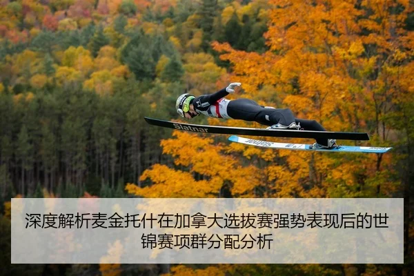 深度解析麦金托什在加拿大选拔赛强势表现后的世锦赛项群分配分析